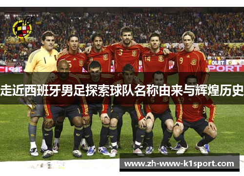 走近西班牙男足探索球队名称由来与辉煌历史