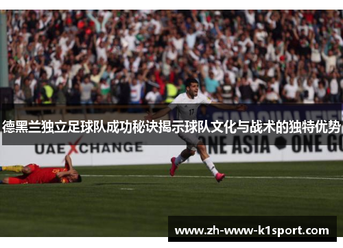 德黑兰独立足球队成功秘诀揭示球队文化与战术的独特优势 德黑兰独立足球队成功秘诀揭示球队文化与战术的独特优势