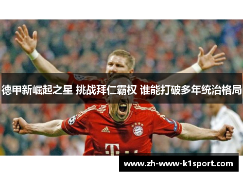 德甲新崛起之星 挑战拜仁霸权 谁能打破多年统治格局 德甲新崛起之星 挑战拜仁霸权 谁能打破多年统治格局
