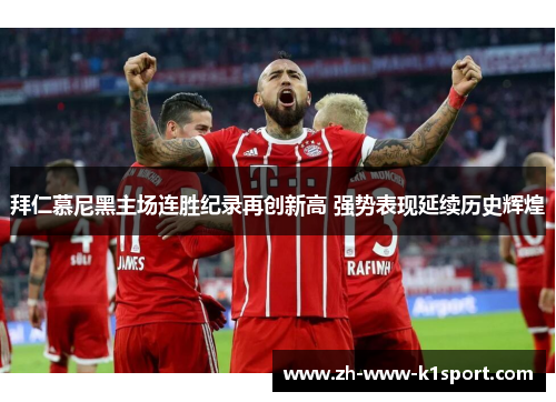 拜仁慕尼黑主场连胜纪录再创新高 强势表现延续历史辉煌 拜仁慕尼黑主场连胜纪录再创新高 强势表现延续历史辉煌