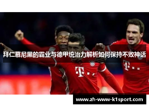 拜仁慕尼黑的霸业与德甲统治力解析如何保持不败神话 拜仁慕尼黑的霸业与德甲统治力解析如何保持不败神话