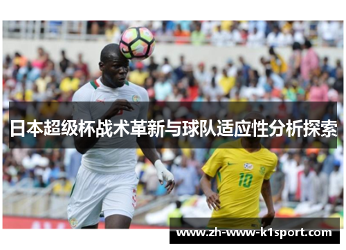 日本超级杯战术革新与球队适应性分析探索 日本超级杯战术革新与球队适应性分析探索