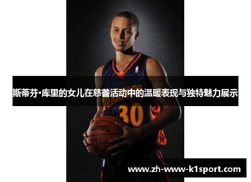 斯蒂芬·库里的女儿在慈善活动中的温暖表现与独特魅力展示