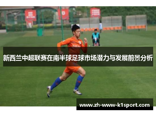 新西兰中超联赛在南半球足球市场潜力与发展前景分析 新西兰中超联赛在南半球足球市场潜力与发展前景分析