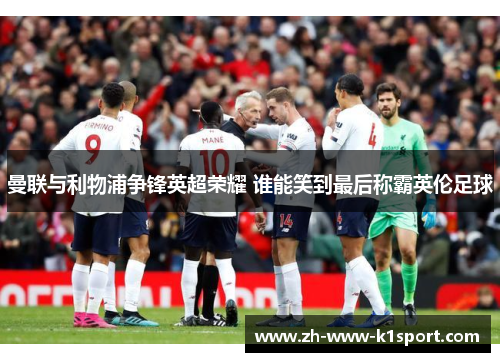 曼联与利物浦争锋英超荣耀 谁能笑到最后称霸英伦足球 曼联与利物浦争锋英超荣耀 谁能笑到最后称霸英伦足球