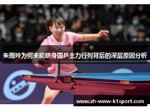 朱雨玲为何未能跻身国乒主力行列背后的深层原因分析 朱雨玲为何未能跻身国乒主力行列背后的深层原因分析