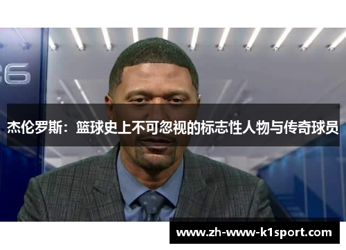 杰伦罗斯：篮球史上不可忽视的标志性人物与传奇球员