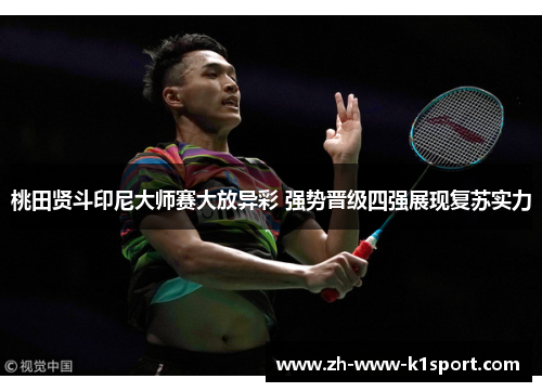 桃田贤斗印尼大师赛大放异彩 强势晋级四强展现复苏实力 桃田贤斗印尼大师赛大放异彩 强势晋级四强展现复苏实力