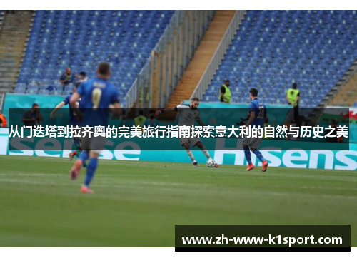 从门迭塔到拉齐奥的完美旅行指南探索意大利的自然与历史之美