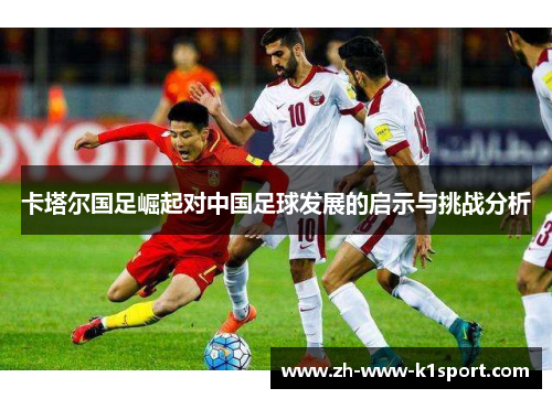 卡塔尔国足崛起对中国足球发展的启示与挑战分析