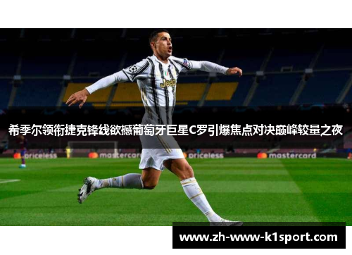希季尔领衔捷克锋线欲撼葡萄牙巨星C罗引爆焦点对决巅峰较量之夜 希季尔领衔捷克锋线欲撼葡萄牙巨星C罗引爆焦点对决巅峰较量之夜