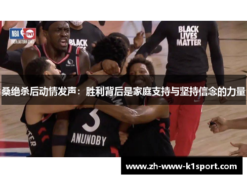 桑绝杀后动情发声：胜利背后是家庭支持与坚持信念的力量