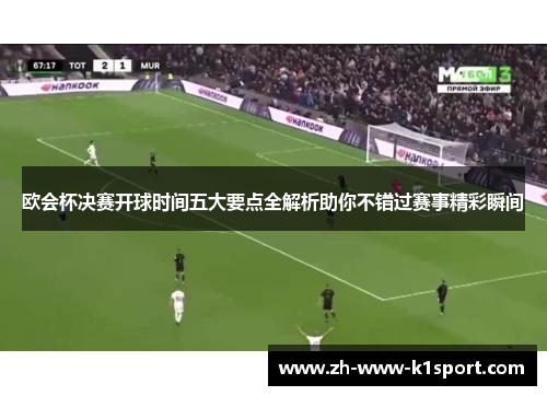 欧会杯决赛开球时间五大要点全解析助你不错过赛事精彩瞬间