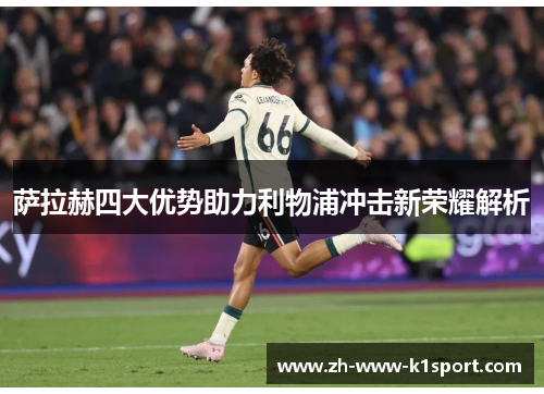 萨拉赫四大优势助力利物浦冲击新荣耀解析