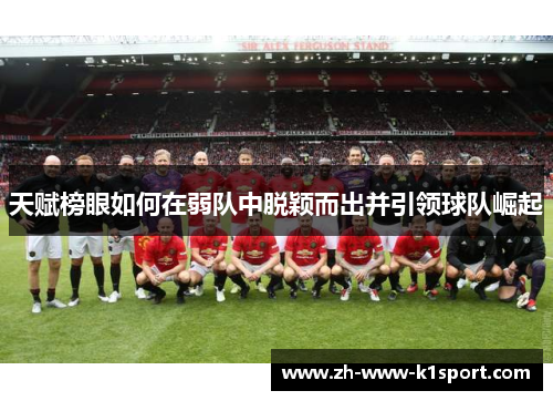 天赋榜眼如何在弱队中脱颖而出并引领球队崛起