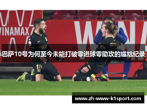 巴萨10号为何至今未能打破零进球零助攻的尴尬纪录