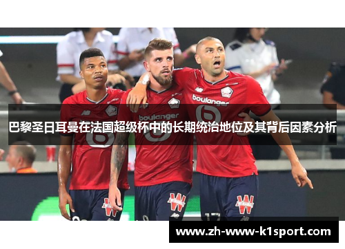 巴黎圣日耳曼在法国超级杯中的长期统治地位及其背后因素分析 巴黎圣日耳曼在法国超级杯中的长期统治地位及其背后因素分析
