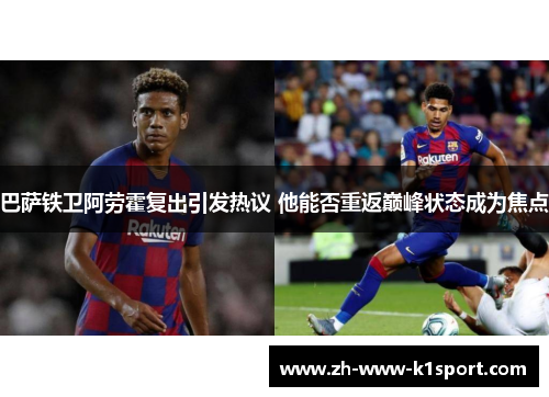 巴萨铁卫阿劳霍复出引发热议 他能否重返巅峰状态成为焦点 巴萨铁卫阿劳霍复出引发热议 他能否重返巅峰状态成为焦点
