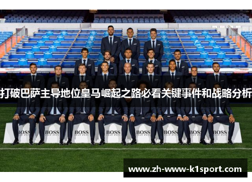 打破巴萨主导地位皇马崛起之路必看关键事件和战略分析 打破巴萨主导地位皇马崛起之路必看关键事件和战略分析