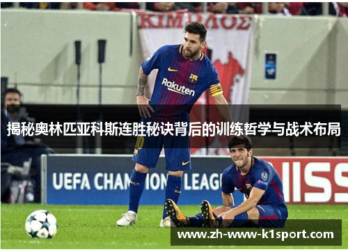 揭秘奥林匹亚科斯连胜秘诀背后的训练哲学与战术布局