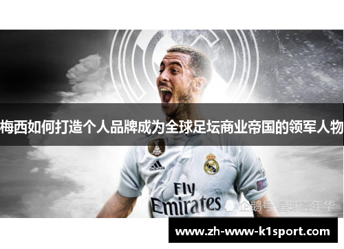 梅西如何打造个人品牌成为全球足坛商业帝国的领军人物 梅西如何打造个人品牌成为全球足坛商业帝国的领军人物