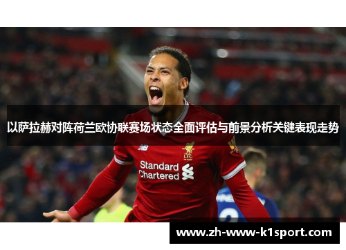 以萨拉赫对阵荷兰欧协联赛场状态全面评估与前景分析关键表现走势 以萨拉赫对阵荷兰欧协联赛场状态全面评估与前景分析关键表现走势