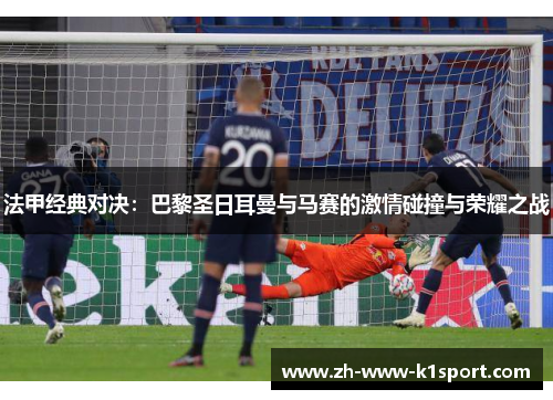 法甲经典对决:巴黎圣日耳曼与马赛的激情碰撞与荣耀之战 法甲经典对决:巴黎圣日耳曼与马赛的激情碰撞与荣耀之战