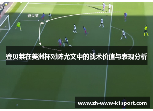 登贝莱在美洲杯对阵尤文中的战术价值与表现分析 登贝莱在美洲杯对阵尤文中的战术价值与表现分析