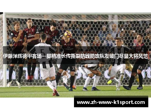 伊藤洋辉德甲客场一脚精准长传撕裂防线助攻队友破门尽显大将风范