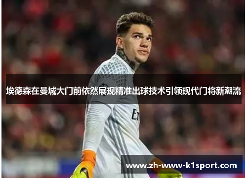 埃德森在曼城大门前依然展现精准出球技术引领现代门将新潮流 埃德森在曼城大门前依然展现精准出球技术引领现代门将新潮流