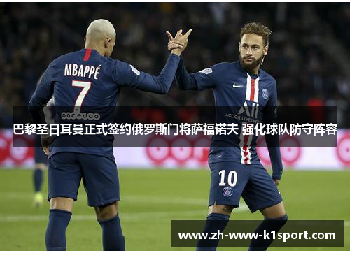 巴黎圣日耳曼正式签约俄罗斯门将萨福诺夫 强化球队防守阵容 巴黎圣日耳曼正式签约俄罗斯门将萨福诺夫 强化球队防守阵容