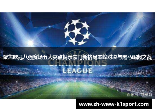 聚焦欧冠八强赛场五大亮点揭示豪门新格局巅峰对决与黑马崛起之战