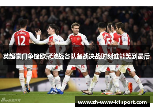 英超豪门争锋欧冠激战各队备战决战时刻谁能笑到最后