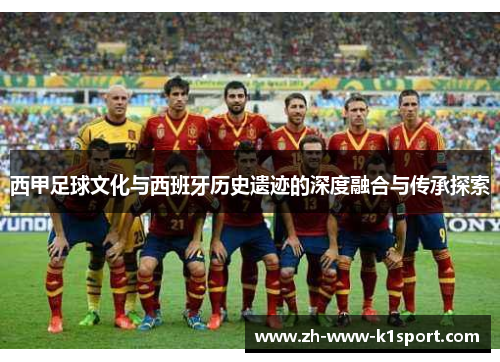 西甲足球文化与西班牙历史遗迹的深度融合与传承探索