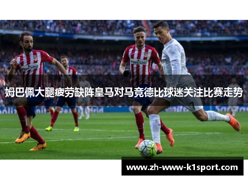 姆巴佩大腿疲劳缺阵皇马对马竞德比球迷关注比赛走势